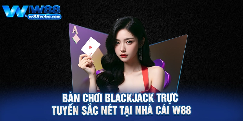 Bàn chơi blackjack trực tuyến sắc nét tại nhà cái W88