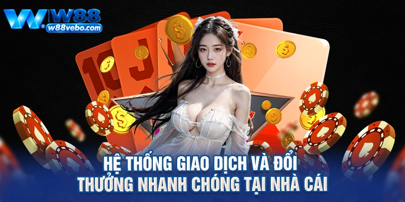 Hệ thống giao dịch và đổi thưởng nhanh chóng tại nhà cái