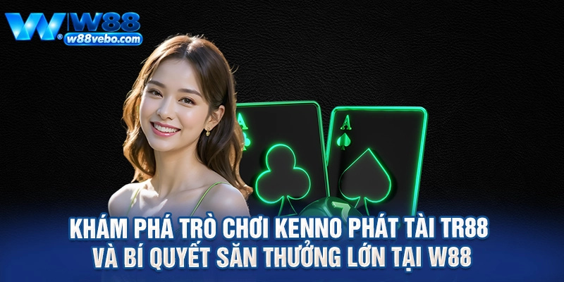 Kham Pha Tro Choi Kenno Phat Tai TR88 Va Bi Quyet San Thuong Lon Tai W88